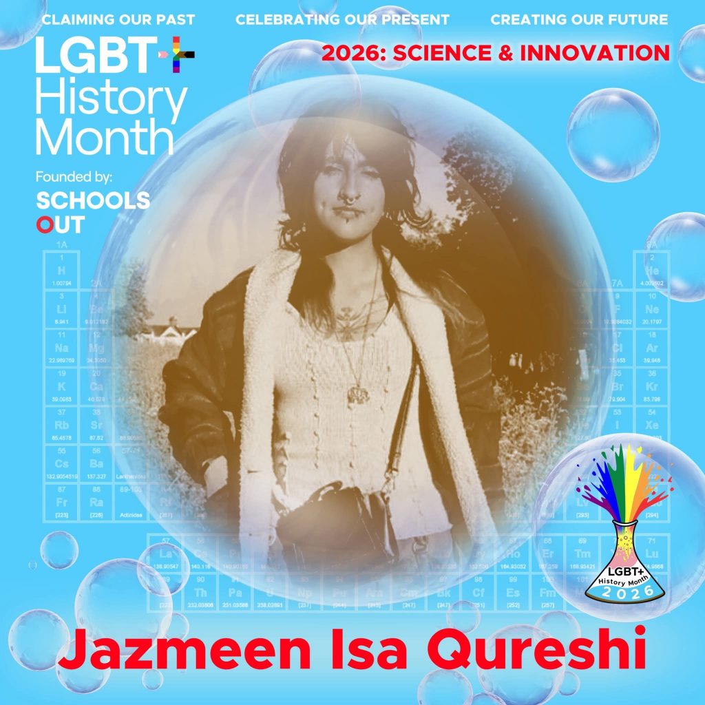 A sepia photo of Jazmeen Isa Qureshi, inside a translucent bubble against a blue background with faint periodic table elements. A bubble to the lower right contains the LGBT+ History Month UK pin badge design for the 2026 theme science & innovation. Text reads “Claiming Our Past, Celebrating Our Present, Creating Our Future,” “Founded by Schools OUT,” and “Jazmeen Isa Qureshi” with an LGBT+ History Month 2026 logo in the corner.