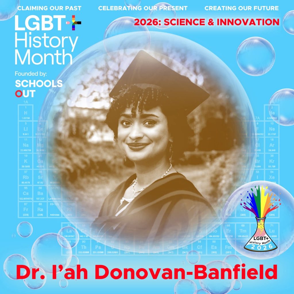 A sepia photo of Dr. I'ah Donovan-Banfield wearing a graduation cap and robes, inside a translucent bubble against a blue background with faint periodic table elements. A bubble to the lower right contains the LGBT+ History Month UK pin badge design for the 2026 theme science & innovation. Text reads “Claiming Our Past, Celebrating Our Present, Creating Our Future,” “Founded by Schools OUT,” and “Dr. I'ah Donovan-Banfield” with an LGBT+ History Month 2026 logo in the corner.