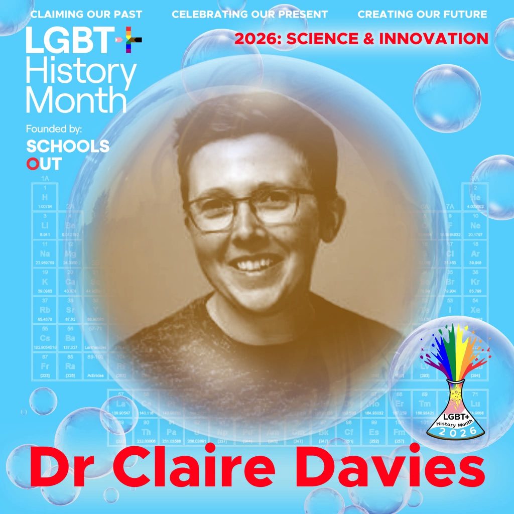 A sepia photo of Dr Claire Davies, inside a translucent bubble against a blue background with faint periodic table elements. A bubble to the lower right contains the LGBT+ History Month UK pin badge design for the 2026 theme science & innovation. Text reads “Claiming Our Past, Celebrating Our Present, Creating Our Future,” “Founded by Schools OUT,” and “Dr Claire Davies” with an LGBT+ History Month 2026 logo in the corner.