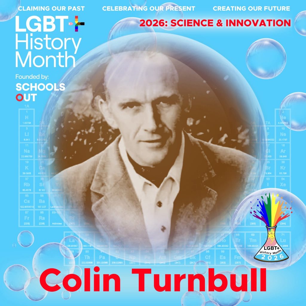 A sepia photo of Colin Turnbull, inside a translucent bubble against a blue background with faint periodic table elements. A bubble to the lower right contains the LGBT+ History Month UK pin badge design for the 2026 theme science & innovation. Text reads “Claiming Our Past, Celebrating Our Present, Creating Our Future,” “Founded by Schools OUT,” and “Colin Turnbull” with an LGBT+ History Month 2026 logo in the corner.